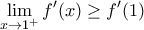 \displaystyle{ \lim_{x\to 1^+} f'(x)  \ge f'(1)}