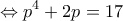 \displaystyle{ \Leftrightarrow {p^4} + 2p = 17}