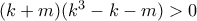 (k+m)(k^3-k-m)>0