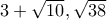 3+\sqrt{10} , \sqrt{38}