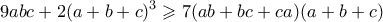 \displaystyle{ 9abc + 2(a+b+c)^3 \geqslant 7(ab+bc+ca)(a+b+c)} \displaystyle{ 9abc + 2(a+b+c)^3 \geqslant 7(ab+bc+ca)(a+b+c)}