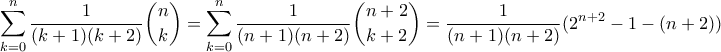 \displaystyle{ \sum_{k=0}^n \frac{1}{(k+1)(k+2)} \binom{n}{k} = \sum_{k=0}^n \frac{1}{(n+1)(n+2)} \binom{n+2}{k+2} = \frac{1}{(n+1)(n+2)}(2^{n+2} - 1 - (n+2))} \displaystyle{ \sum_{k=0}^n \frac{1}{(k+1)(k+2)} \binom{n}{k} = \sum_{k=0}^n \frac{1}{(n+1)(n+2)} \binom{n+2}{k+2} = \frac{1}{(n+1)(n+2)}(2^{n+2} - 1 - (n+2))}