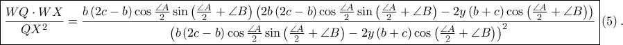 \displaystyle \boxed{\frac{WQ \cdot WX}{QX^2}=\frac{b\left ( 2c-b \right )\cos \frac{\angle A}{2}\sin \left ( \frac{\angle A}{2}+\angle B \right )\left ( 2b\left ( 2c-b \right )\cos \frac{\angle A}{2}\sin \left ( \frac{\angle A}{2} +\angle B\right )-2y\left ( b+c \right ) \cos \left ( \frac{\angle A}{2} +\angle B\right )\right )}{\left ( b\left ( 2c-b \right )\cos \frac{\angle A}{2}\sin \left ( \frac{\angle A}{2}+\angle B \right )-2y\left ( b+c \right ) \cos \left ( \frac{\angle A}{2}+\angle B \right )\right )^{2}}}\left ( 5 \right ).