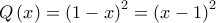 \displaystyle{ 
Q\left( x \right) = \left( {1 - x} \right)^2  = \left( {x - 1} \right)^2  
}