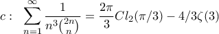 c:\;\ \displaystyle{\displaystyle \sum_{n=1}^{\infty}\frac{1}{n^{3}\binom{2n}{n}}=\frac{2\pi}{3}Cl_{2}(\pi/3)-4/3\zeta(3)} c:\;\ \displaystyle{\displaystyle \sum_{n=1}^{\infty}\frac{1}{n^{3}\binom{2n}{n}}=\frac{2\pi}{3}Cl_{2}(\pi/3)-4/3\zeta(3)}