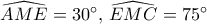 \widehat{AME}=30^{\circ},\,\widehat{EMC}=75^{\circ}