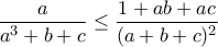 \displaystyle{\frac{a}{a^3+b+c}\leq\frac{1+ab+ac}{(a+b+c)^2}}