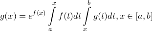 \displaystyle{\displaystyle  
g(x) = e^{f(x)} \int\limits_a^x {f(t)dt} \int\limits_x^b {g(t)dt} ,x \in \left[ {a,b} \right] 
}