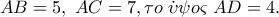 AB = 5,\;AC = 7,\tau o\;\dot \upsilon \psi o\varsigma \;AD = 4. AB = 5,\;AC = 7,\tau o\;\dot \upsilon \psi o\varsigma \;AD = 4.