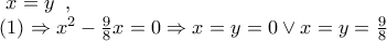\displaystyle{ 
\begin{array}{l} 
 \,\,\,\,x = y\,\,\,,\, \\  
 \,\,(1) \Rightarrow x^2  - \frac{9}{8}x = 0 \Rightarrow x = y = 0 \vee x = y = \frac{9}{8}\,\,\,\, \\  
 \end{array} 
}