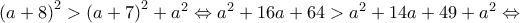 \left ( a+8 \right )^{2}> \left ( a+7 \right )^{2}+a^{2}\Leftrightarrow a^{2}+16a+64> a^{2}+14a+49+a^{2}\Leftrightarrow \left ( a+8 \right )^{2}> \left ( a+7 \right )^{2}+a^{2}\Leftrightarrow a^{2}+16a+64> a^{2}+14a+49+a^{2}\Leftrightarrow
