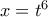 x = t^6