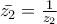 \bar{z_{2}}=\frac{1}{z_{2}}