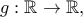 g: \mathbb{R} \to  \mathbb{R},