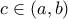 \displaystyle{ c\in (a,b) }