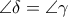 \displaystyle{\angle \delta  = \angle \gamma }