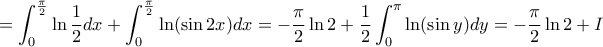 \displaystyle{= \int_0^{\frac{\pi}{2}} \ln \frac {1}{2} dx + \int_0^{\frac{\pi}{2}} \ln (\sin 2x) dx = - \frac {\pi}{2} \ln 2 + \frac {1}{2} \int_0^{\pi} \ln (\sin y) dy= - \frac {\pi}{2} \ln 2 +I} \displaystyle{= \int_0^{\frac{\pi}{2}} \ln \frac {1}{2} dx + \int_0^{\frac{\pi}{2}} \ln (\sin 2x) dx = - \frac {\pi}{2} \ln 2 + \frac {1}{2} \int_0^{\pi} \ln (\sin y) dy= - \frac {\pi}{2} \ln 2 +I}