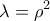 \displaystyle{\lambda  = {\rho ^2}}