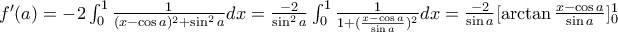 f'(a)=-2 \int_{0}^{1}\frac{1}{(x-\cos a)^2 +\sin ^2 a}dx=\frac{-2}{\sin ^2 a}\int_{0}^{1}\frac{1}{1+(\frac{x- \cos a}{\sin a })^2}dx=\frac{-2}{\sin a}[\arctan \frac{x- \cos a }{\sin a}]_{0}^{1}