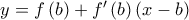 y = f\left( b \right) + f'\left( b \right)\left( {x - b} \right) y = f\left( b \right) + f'\left( b \right)\left( {x - b} \right)