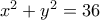 {x^2} + {y^2} = 36