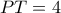 PT=4