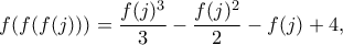 \displaystyle{f(f(f(j)))=\frac {f(j)^3}{3}-\frac {f(j)^2}{2}-f(j)+4,} \displaystyle{f(f(f(j)))=\frac {f(j)^3}{3}-\frac {f(j)^2}{2}-f(j)+4,}