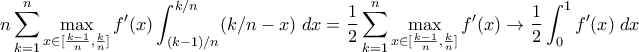 \displaystyle{n \sum_{k=1}^n \max_{x \in [\frac{k-1}{n},\frac{k}{n}]} f{'}(x) \int_{(k-1)/n}^{k/n} (k/n -x) \;dx = \frac{1}{2} \sum_{k=1}^n \max_{x \in [\frac{k-1}{n},\frac{k}{n}]} f{'}(x) \to \frac{1}{2}\int_0^1 f{'}(x) \; dx }