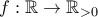 f:\mathbb{R} \rightarrow \mathbb{R}_{>0}