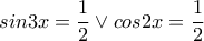sin3x=\dfrac{1}{2}\vee cos2x=\dfrac{1}{2}
