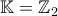 \displaystyle{\mathbb{K}=\mathbb{Z}_{2}}
