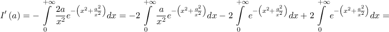 \displaystyle{I'\left( a \right) =  - \int\limits_0^{ + \infty } {\frac{{2a}}{{{x^2}}}{e^{ - \left( {{x^2} + \frac{{{a^2}}}{{{x^2}}}} \right)}}dx}  =  - 2\int\limits_0^{ + \infty } {\frac{a}{{{x^2}}}{e^{ - \left( {{x^2} + \frac{{{a^2}}}{{{x^2}}}} \right)}}dx}  - 2\int\limits_0^{ + \infty } {{e^{ - \left( {{x^2} + \frac{{{a^2}}}{{{x^2}}}} \right)}}dx}  + 2\int\limits_0^{ + \infty } {{e^{ - \left( {{x^2} + \frac{{{a^2}}}{{{x^2}}}} \right)}}dx}  = }