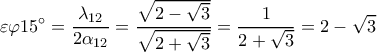 \displaystyle \varepsilon \varphi 15^\circ = \frac{{{\lambda _{12}}}}{{2{\alpha _{12}}}} = \frac{{\sqrt {2 - \sqrt 3 } }}{{\sqrt {2 + \sqrt 3 } }} = \frac{1}{{2 + \sqrt 3 }} = 2 - \sqrt 3 \displaystyle \varepsilon \varphi 15^\circ = \frac{{{\lambda _{12}}}}{{2{\alpha _{12}}}} = \frac{{\sqrt {2 - \sqrt 3 } }}{{\sqrt {2 + \sqrt 3 } }} = \frac{1}{{2 + \sqrt 3 }} = 2 - \sqrt 3