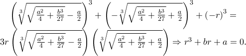 \begin{array}{*{20}c} 
   {\left( {\sqrt[3]{{\sqrt {\frac{{a^2 }} 
{4} + \frac{{b^3 }} 
{{27}}}  - \frac{a} 
{2}}}} \right)^3  + \left( { - \sqrt[3]{{\sqrt {\frac{{a^2 }} 
{4} + \frac{{b^3 }} 
{{27}}}  + \frac{a} 
{2}}}} \right)^3  + \left( { - r} \right)^3  = }  \\ 
   {3r\left( {\sqrt[3]{{\sqrt {\frac{{a^2 }} 
{4} + \frac{{b^3 }} 
{{27}}}  - \frac{a} 
{2}}}} \right)\left( {\sqrt[3]{{\sqrt {\frac{{a^2 }} 
{4} + \frac{{b^3 }} 
{{27}}}  + \frac{a} 
{2}}}} \right) \Rightarrow r^3  + br + a = 0.}  \\ 
 
 \end{array}