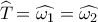 \widehat {{T_{}}} = \widehat {{\omega _1}} = \widehat {{\omega _2}}