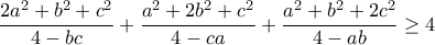 \displaystyle{\frac{{2{a^2} + {b^2} + {c^2}}}{{4 - bc}} + \frac{{{a^2} + 2{b^2} + {c^2}}}{{4 - ca}} + \frac{{{a^2} + {b^2} + 2{c^2}}}{{4 - ab}} \ge 4} \displaystyle{\frac{{2{a^2} + {b^2} + {c^2}}}{{4 - bc}} + \frac{{{a^2} + 2{b^2} + {c^2}}}{{4 - ca}} + \frac{{{a^2} + {b^2} + 2{c^2}}}{{4 - ab}} \ge 4}