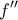 \displaystyle{f^{\prime}^{\prime}}