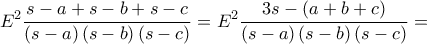 \displaystyle E^{2}\frac{s-a+s-b+s-c}{\left ( s-a \right )\left ( s-b \right )\left ( s-c \right )}=E^{2}\frac{3s-\left ( a+b+c \right )}{\left ( s-a \right )\left ( s-b \right )\left ( s-c \right )}=
