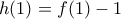 h(1)=f(1)-1