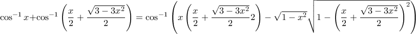 \cos^{-1}x+\cos^{-1}\left(\displaystyle\frac{x}{2}+\displaystyle\frac{\sqrt{3-3x^2}}{2}\right)=\cos^{-1}\left(x\left(\displaystyle\frac{x}{2}+\displaystyle\frac{\sqrt{3-3x^2}}{2}{2}\right) - \sqrt{1-x^2}\sqrt{1-\left(\displaystyle\frac{x}{2}+\displaystyle\frac{\sqrt{3-3x^2}}{2}\right)^2}\right) \cos^{-1}x+\cos^{-1}\left(\displaystyle\frac{x}{2}+\displaystyle\frac{\sqrt{3-3x^2}}{2}\right)=\cos^{-1}\left(x\left(\displaystyle\frac{x}{2}+\displaystyle\frac{\sqrt{3-3x^2}}{2}{2}\right) - \sqrt{1-x^2}\sqrt{1-\left(\displaystyle\frac{x}{2}+\displaystyle\frac{\sqrt{3-3x^2}}{2}\right)^2}\right)