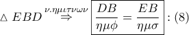 \displaystyle{ 
\vartriangle EBD\mathop  \Rightarrow \limits^{\nu .\eta \mu \iota \tau \nu \omega \nu } \boxed{\frac{{DB}} 
{{\eta \mu \phi }} = \frac{{EB}} 
{{\eta \mu \sigma }}}:\left( 8 \right) 
}