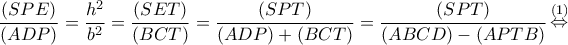 \displaystyle \frac{{(SPE)}}{{(ADP)}} = \frac{{{h^2}}}{{{b^2}}} = \frac{{(SET)}}{{(BCT)}} = \frac{{(SPT)}}{{(ADP) + (BCT)}} = \frac{{(SPT)}}{{(ABCD) - (APTB)}}\mathop  \Leftrightarrow \limits^{(1)} 