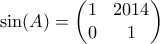 \displaystyle{ \sin(A) = \begin{pmatrix} 1 & 2014 \\ 0 & 1\end{pmatrix}}
