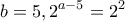 \displaystyle{b=5 ,   2^{a-5}=2^2 }