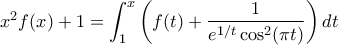 x^2f(x)+1=\displaystyle\int_{1}^{x}{\left(f(t)+\displaystyle\frac{1}{e^{1/t}\cos^2(\pi t)}\right)dt} x^2f(x)+1=\displaystyle\int_{1}^{x}{\left(f(t)+\displaystyle\frac{1}{e^{1/t}\cos^2(\pi t)}\right)dt}
