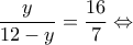 \displaystyle \frac{y}{{12 - y}} = \frac{{16}}{7} \Leftrightarrow 