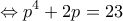 \displaystyle{ \Leftrightarrow {p^4} + 2p = 23}