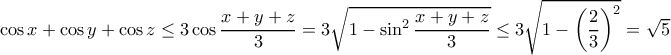     \cos x +  \cos  y +  \cos  z  \le 3 \cos \dfrac {x+y+z}{3} =3 \sqrt { 1-\sin ^2\dfrac {x+y+z}{3} }   \le 3 \sqrt { 1- \left ( \dfrac {2}{3}\right )^2 } =\sqrt 5