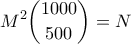 \displaystyle{M^2 \binom{1000}{500}=N}