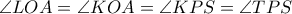 \angle LOA= \angle KOA= \angle KPS= \angle TPS